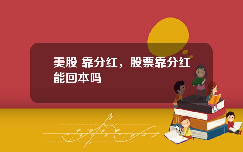 美股 靠分红，股票靠分红能回本吗